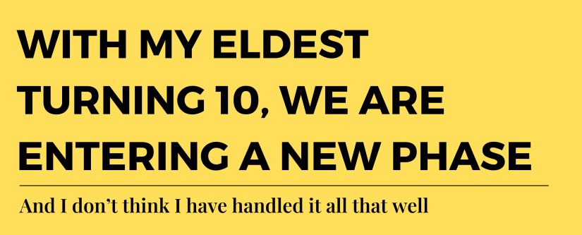 With my eldest turning 10, we are entering a new phase. I don’t think I have handled it all that well.