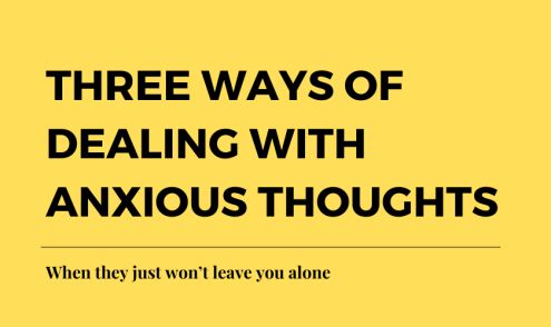 3 ways of dealing with anxious thoughts, when they just won’t leave you alone