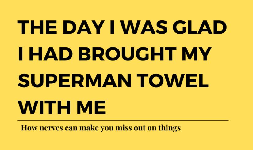 That time I was glad I brought my superman towel with me: when nerves can make you miss out on things