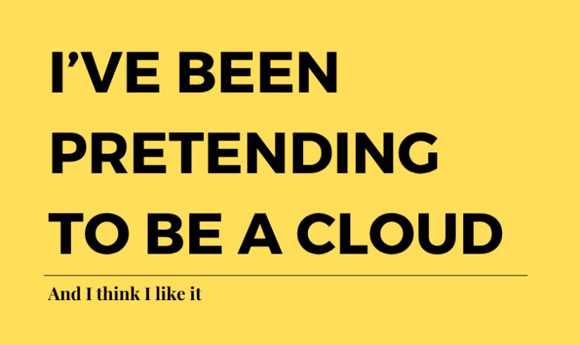 I’ve been pretending to be a cloud (and I think I like it)